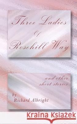 Three Ladies of Rosehill Way: and other short stories Albright, Richard D. 9781983517136