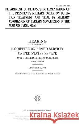 Department of Defense's Implementation of the President's Military Order on Detention Treatment and Trail by Military Commission of Certain Noncitizen United States Congress United States Senate Committee On Armed Services 9781983523694 Createspace Independent Publishing Platform