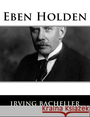 Eben Holden Irving Bacheller 9781983526626 Createspace Independent Publishing Platform