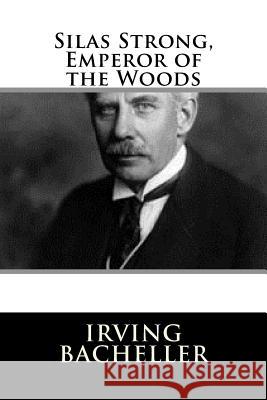 Silas Strong, Emperor of the Woods Irving Bacheller 9781983526688 Createspace Independent Publishing Platform