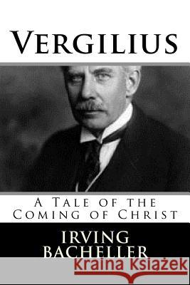 Vergilius: A Tale of the Coming of Christ Irving Bacheller 9781983526749 Createspace Independent Publishing Platform