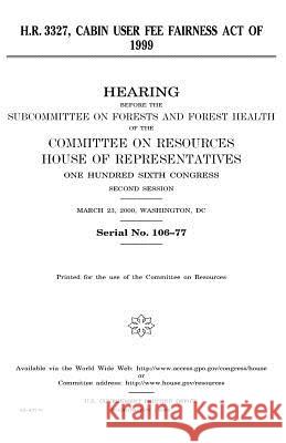 H.R. 3327, Cabin User Fee Fairness Act of 1999 United States Congress United States House of Representatives Committee on Resources 9781983527203