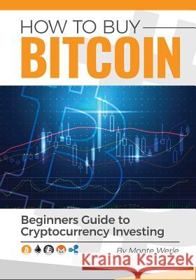 How To Buy Bitcoin: A Beginners Guide To Investing In Cryptocurrency Werle, Monte 9781983529740 Createspace Independent Publishing Platform
