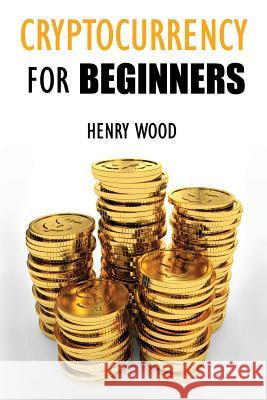 Cryptocurrency Trading Tips and Strategies for Beginners: How to Make Money with Cryptocurrency and Succeed with It Henry Wood 9781983531514 Createspace Independent Publishing Platform
