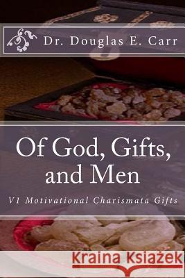 Of God, Gifts, and Men: V1 Motivational Charismata Gifts Dr Douglas E. Carr 9781983531606 Createspace Independent Publishing Platform