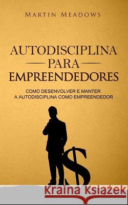 Autodisciplina para empreendedores: Como desenvolver e manter a autodisciplina como empreendedor Meadows, Martin 9781983540004 Createspace Independent Publishing Platform