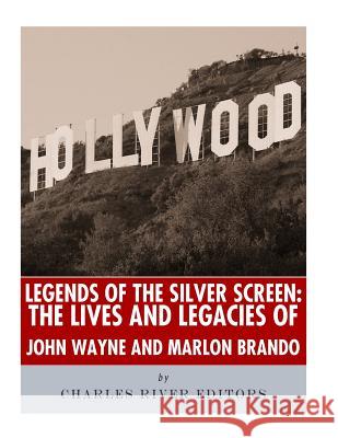 Legends of the Silver Screen: The Lives and Legacies of John Wayne and Marlon Brando Charles River Editors 9781983540325