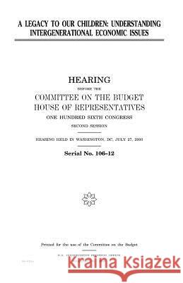 A legacy to our children: understanding intergenerational economic issues Representatives, United States House of 9781983540332