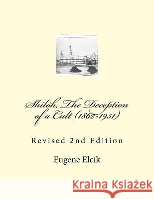 Shiloh, The Deception of a Cult (1862-1951): Revised 2nd Edition Elcik, Eugene 9781983542657 Createspace Independent Publishing Platform