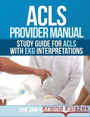 ACLS Provider Manual: Study Guide for ACLS with EKG interpretations John-Nwankwo Rn, Msn Jane 9781983544002 Createspace Independent Publishing Platform