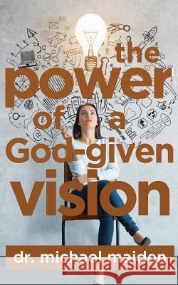 The Power of a God-Given Vision Dr Michael Maiden 9781983544187