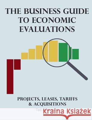 The Business Guide to Economic Evaluations: Projects, Leases, Tariffs & Acquisitions Ted Lawrence 9781983545818 Createspace Independent Publishing Platform