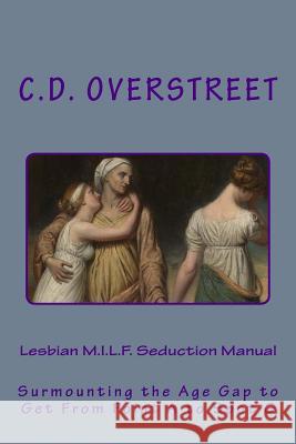 Lesbian M.I.L.F. Seduction Manual: Surmounting the Age Gap to Get From Point A to Spot G Overstreet, C. D. 9781983547065 Createspace Independent Publishing Platform