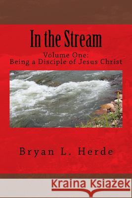 In the Stream: Being a Disciple of Jesus Christ Bryan L. Herde 9781983550607 Createspace Independent Publishing Platform