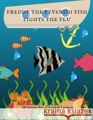 Freddy the Feverish Fish: Fights the Flu Crystal Lemus 9781983553158 Createspace Independent Publishing Platform