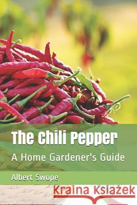 The Chili Pepper: A Home Gardener's Guide Albert L. Swope 9781983554209