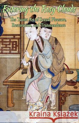 Entering the Rosy Clouds: The Taoist Art of Sexual Pleasure, Restoration, and Transcendence Stuart Alve Olson 9781983555497 Createspace Independent Publishing Platform
