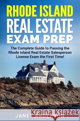Rhode Island Real Estate Exam Prep: The Complete Guide to Passing the Rhode Island Real Estate Salesperson License Exam the First Time! Janet Anderson 9781983556371 Createspace Independent Publishing Platform
