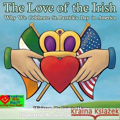 The Love of the Irish: Why We Celebrate St. Patrick's Day in America Jaimie Hope Sara Jade Underwood 9781983572548 Createspace Independent Publishing Platform