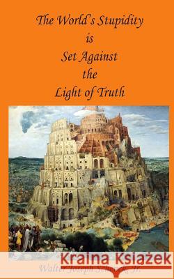 The World's Stupidity is Set Against the Light of Truth Schenck, Jr. Walter Joseph 9781983572609 Createspace Independent Publishing Platform