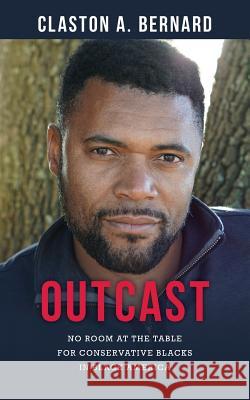 Outcast: No Room at the Table for Conservative Blacks in Black America Claston a. Bernard 9781983573774 Createspace Independent Publishing Platform
