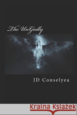 The Ungodly J D Conselyea 9781983573842 Createspace Independent Publishing Platform