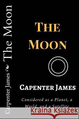 The Moon: Considered as a Planet, a World, and a Satellite Carpenter James 9781983576386 Createspace Independent Publishing Platform