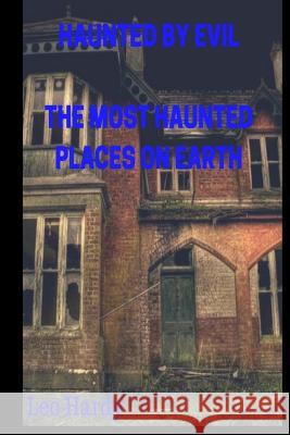 Haunted By Evil The Most Haunted Places on Earth Hardy, Leo 9781983576515 Createspace Independent Publishing Platform