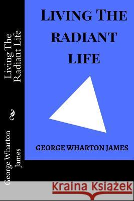 Living The Radiant Life James, George Wharton 9781983577062 Createspace Independent Publishing Platform
