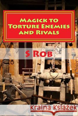 Magick to Torture Enemies and Rivals S. Rob 9781983577956 Createspace Independent Publishing Platform