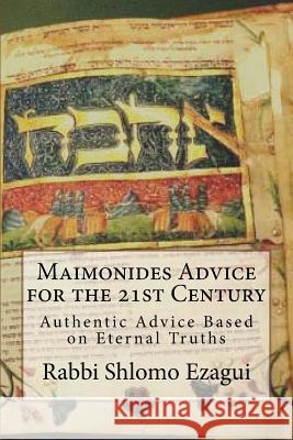 Maimonides Advice for the 21st Century: Authentic Advice Based on Eternal Truths R. Shlomo Ezagui R. Rambam Moshe Ben Maimon 9781983580895 Createspace Independent Publishing Platform