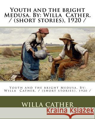 Youth and the bright Medusa. By: Willa Cather. / (short stories), 1920 / Cather, Willa 9781983587870 Createspace Independent Publishing Platform