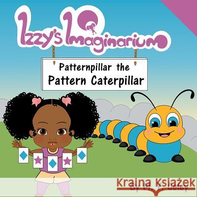 Izzy's Imaginarium: Patternpillar the Pattern Caterpillar M. y. Coley 9781983588372 Createspace Independent Publishing Platform