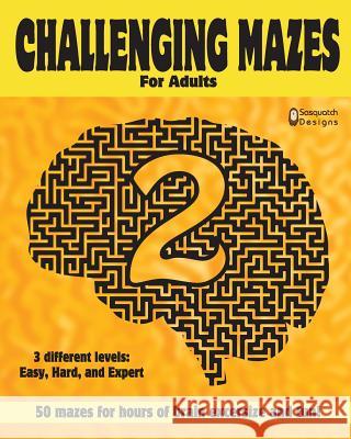 Challenging Mazes for Adults 2 by Sasquatch Designs: 50 Challenging Mazes for Hours of Brain Exercise and Fun- 3 Different Levels: Easy, Hard, Expert Sasquatch Designs 9781983589379 Createspace Independent Publishing Platform
