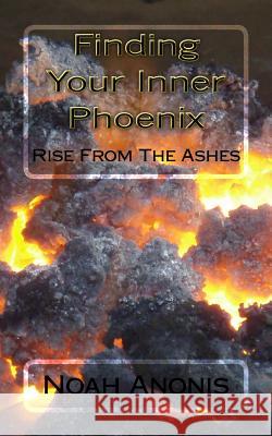 Finding Your Inner Pheonix: Rise From The Ashes Anonis, Noah 9781983591082 Createspace Independent Publishing Platform