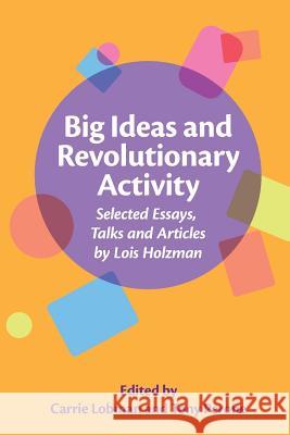 Big Ideas and Revolutionary Activity: Selected Essays, Talks and Articles by Lois Holzman MS Carrie Lobman Mr Tony Perone 9781983592904 Createspace Independent Publishing Platform