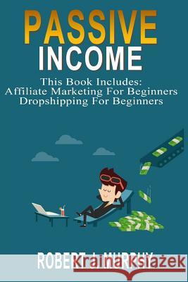 Passive Income: 2 Manuscripts - Affiliate Marketing For Beginners, Dropshipping For Beginners Murphy, Robert J. 9781983593628 Createspace Independent Publishing Platform