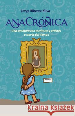 AnaCrónica: Una aventura con escritores y artistas a través del tiempo Silva, Jorge Alberto 9781983596063