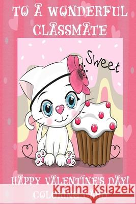 To A Wonderful Classmate: Happy Valentine's Day! Coloring Card Florabella Publishing 9781983596339 Createspace Independent Publishing Platform