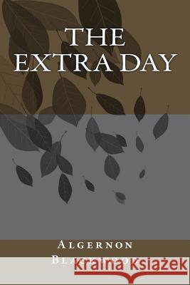 The Extra Day Algernon Blackwood 9781983596711 Createspace Independent Publishing Platform