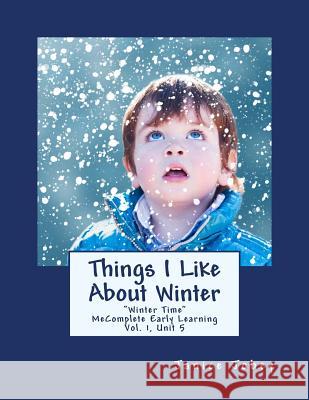 Things I Like About Winter: MeComplete Early Learning, Vol. 1, Unit 5 Janice Jobey 9781983599538 Createspace Independent Publishing Platform