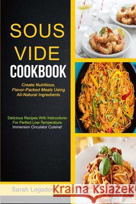 Sous Vide Cookbook: (2 in 1): Create Nutritious, Flavour Packed Meals Using All Natural Ingredients (Delicious Recipes With Instructions F C. Kale, Mark 9781983599910 Createspace Independent Publishing Platform