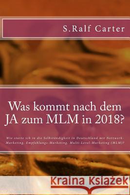 Was kommt nach dem JA zum MLM in 2018?: Wie starte ich in die Selbständigkeit in Deutschland mit Netzwerk-Marketing, Empfehlungs-Marketing, Multi-Leve Carter, S. Ralf 9781983600890 Createspace Independent Publishing Platform