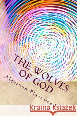 The Wolves of God Algernon Blackwood 9781983602726 Createspace Independent Publishing Platform