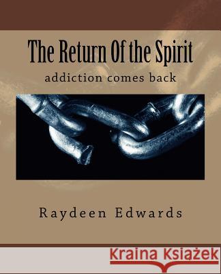 The Return Of the Spirit: addiction comes back Edwards Sr, Raydeen 9781983602887 Createspace Independent Publishing Platform