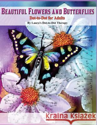 Beautiful Butterflies and Flowers Dot-to-Dot For Adults- Puzzles From 150 to 760: Dots: Flowers and Flight! Laura's Dot to Dot Therapy 9781983605017 Createspace Independent Publishing Platform