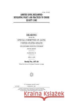 Assisted Living Reexamined: Developing Policy and Practices to Ensure Quality Care United States Congress United States Senate Special Committee on Aging 9781983605703 Createspace Independent Publishing Platform