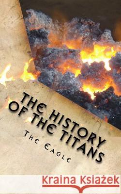 The History of the Titans: A Timeline The Eagle Wilder L. Eagle 9781983606564 Createspace Independent Publishing Platform