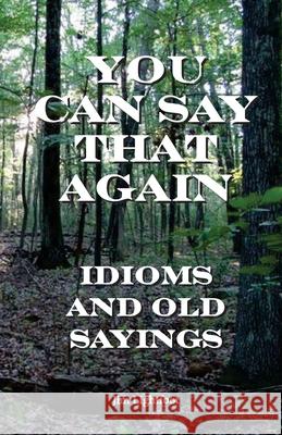 You Can Say That Again: Idioms and Old Sayings Jim Lightfoot 9781983606755 Createspace Independent Publishing Platform