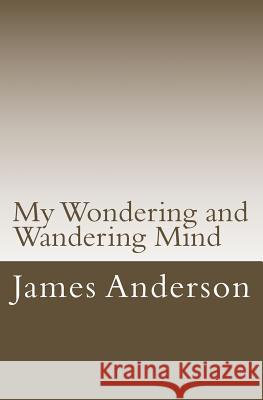 My Wondering and Wandering Mind James H. Anderson 9781983611407 Createspace Independent Publishing Platform
